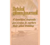 Bridal Glam Journal : the journey to say I do: A beautiful keepsake for brides to plan and capture their glam journey