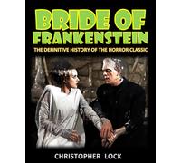 BRIDE OF FRANKENSTEIN: The Definitive History of the Horror Classic