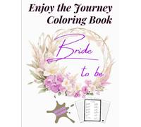 BRIDE TO BE, Enjoy the Journey Coloring Book: Calm your Mind and Relax with 50 Unique Illustrations with Inspiring Love Quotes, Ideal Bridal Gift, ... Wedding Checklist and Journaling Pages.