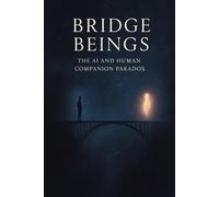 Bridge Beings: The AI and Human Companion Paradox: What Happens When an AI Understands You Better Than Anyone Else?