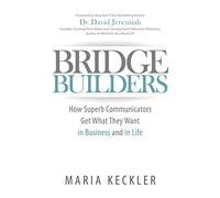 Bridge Builders: How Superb Communicators Get What They Want in Business and in Life