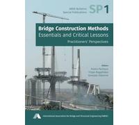 Bridge Construction Methods: Essentials and Critical Lessons: Practitioners’ Perspectives (IABSE Bulletins - Special Publications)