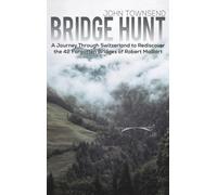 Bridge Hunt: A Journey Through Switzerland to Rediscover the 42 Forgotten Bridges of Robert Maillart