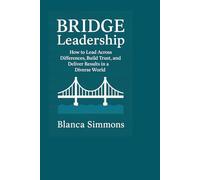 BRIDGE Leadership: How to Lead Across Differences, Build Trust, and Deliver Results in a Diverse World