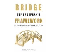 BRIDGE: The Leadership Framework: Human Connection in the Age of AI: The Leadership Framework, Human Connection in the Age of AI: The Leadership ... Framework, Human Connection in the Age of AI