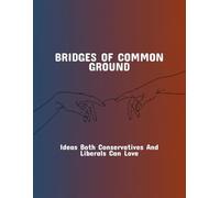 Bridges Of Common Ground: Ideas Both Conservatives And Liberals Can Love