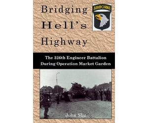 Bridging Hell's Highway: The U.S. 326th Engineer Battalion During Operation Market Garden (Market Garden Engineer Series)
