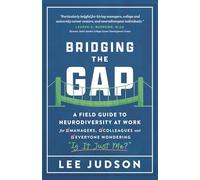Bridging the Gap: A Field Guide to Neurodiversity at Work for Managers, Colleagues, and Everyone Wondering "Is It Just Me?"
