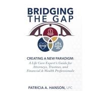 Bridging the Gap: Creating a New Paradigm: A Life Care Expert’s Guide for Attorneys, Trustees, and Financial & Wealth Professionals