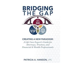 Bridging the Gap: Creating a New Paradigm: A Life Care Expert’s Guide for Attorneys, Trustees, and Financial & Wealth Professionals