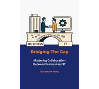 Bridging the Gap - Mastering Collaboration Between Business and IT: Your Path to Business-IT Synergy: Bridging Business and IT Series (Bridging ... unite business and IT for lasting success.)