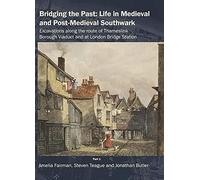 Bridging the Past: Life in Medieval and Post-Medieval Southwark : Excavations Along the Route of Thameslink Borough Viaduct and at London Bridge Station