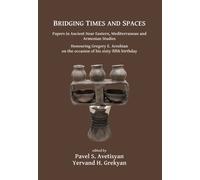 Bridging Times and Spaces: Papers in Ancient Near Eastern, Mediterranean and Armenian Studies : Honouring Gregory E. Areshian on the occasion of his sixty-fifth birthday