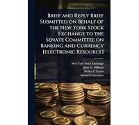 Brief and Reply Brief Submitted on Behalf of the New York Stock Exchange to the Senate Committee on Banking and Currency [electronic Resource]