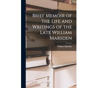Brief Memoir of the Life and Writings of the Late William Marsden