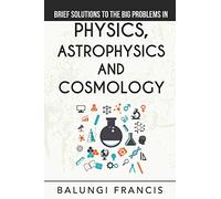 Brief Solutions to the Big Problems in Physics, Astrophysics and Cosmology: 12 (Solutions to the Unsolved Physics Problems)