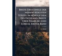 Briefe Ã1/4ber einige der merkwÃ1/4rdigsten Städte im nördlichen Deutschland, Briefe Ã1/4ber Hamburg und LÃ1/4beck, Erster Band