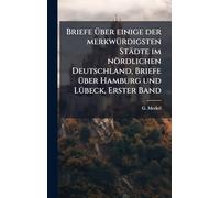 Briefe Ã1/4ber einige der merkwÃ1/4rdigsten Städte im nördlichen Deutschland, Briefe Ã1/4ber Hamburg und LÃ1/4beck, Erster Band