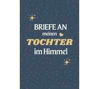 Briefe an meine Tochter im Himmel: Trauertagebuch, das Ihnen hilft, den Verlust Ihrer Tochter zu heilen, für Vater und Mutter, ein Trauernotizbuch, um Briefe an die Tochter zu schreiben