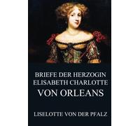 Briefe der Herzogin Elisabeth Charlotte von Orléans