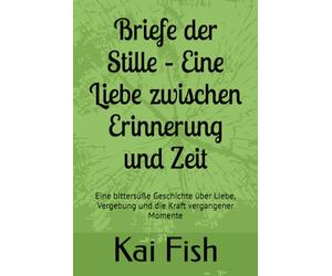 Briefe der Stille - Eine Liebe zwischen Erinnerung und Zeit: Eine bittersüße Geschichte über Liebe, Vergebung und die Kraft vergangener Momente