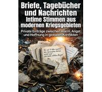 Briefe, Tagebücher und Nachrichten: Intime Stimmen aus modernen Kriegsgebieten: Private Einträge zwischen Alarm, Angst und Hoffnung in globalen Konflikten