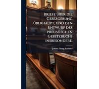 Briefe über die Gesezgebung überhaupt, und den Entwurf des preußischen Gesetzbuchs insbesondere.