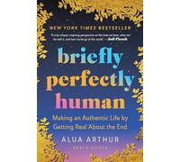 Briefly Perfectly Human : Making an Authentic Life by Getting Real about the ...