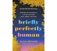 Briefly Perfectly Human: Making an Authentic Life by Getting Real About the End