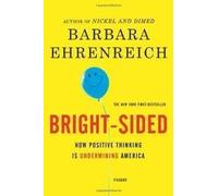 Bright-sided: How the Relentless Promotion of Positive Thinking Has Undermined America