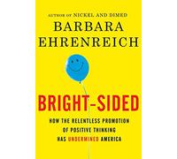 Bright-Sided: How the Relentless Promotion of Positive Thinking Has Undermined America