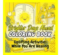 Brighter Days Ahead Coloring Book & Uplifting Activities While You are Healing.: Allow your Mind and Body to Relax while completing these encouraging, cute and comforting coloring/activity pages.