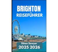 BRIGHTON REISEFÜHRER 2025 2026: Entdecken Sie Kunst, Geschichte, Nachtleben und nahegelegene Ziele
