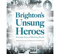 Brighton's Unsung Heroes: Everyday Lives of Ordinary People