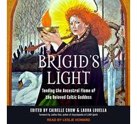 Brigid's Light: Tending the Ancestral Flame of the Beloved Celtic Goddess