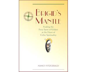 Brigid's Mantle: Finding the Fiery Saint of Kildare at the Heart of Celtic Spirituality