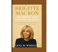 BRIGITTE MACRON : THE WOMAN WHO REWROTE THE RULES: Love, Power, and Resilience in France's First Lady