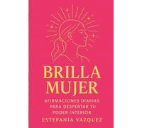 Brilla Mujer: Afirmaciones Diarias para Despertar tu Poder Interior
