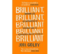 Brilliant, Brilliant, Brilliant Brilliant Brilliant: Modern Life as Interpreted By Someone Who Is Reasonably Bad at Living It