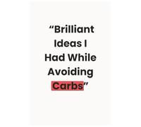 Brilliant Ideas I Had While Avoiding Carbs: A Funny Journal for Low-Carb Thinkers, Diet Survivors & Idea Lovers
