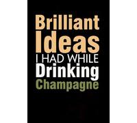 Brilliant Ideas I Had While Drinking Champagne: Funny Gag Gift Notebook with Saying On The Cover for Co-workers, Family, Employees, Staff Members, New Jobs, Travel (100 pages - 6x9 inches)