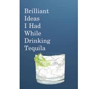 Brilliant Ideas I Had While Drinking Tequila: Funny Notebook for the Office