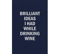 Brilliant Ideas I Had While Drinking Wine: Funny Blank Lined Journal Coworker Notebook