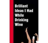 Brilliant Ideas I Had While Drinking Wine: Funny Gag Gift Notebook for Co-workers, Office, Staff Member, New Jobs, Secret Santa, Birthday, Graduation [6"x9" - 100 lined pages]