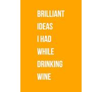Brilliant Ideas I Had While Drinking Wine: Funny Gift Lined Notebook for Office Workers, Friends and Family