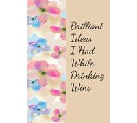 Brilliant Ideas I Had While Drinking Wine: Funny Notebook Gift for The Office, Teammates, Friends, Employees, Staff Member, New Jobs, Christmas (100 lined pages - 6"x9")