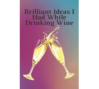 BRILLIANT IDEAS I HAD WHILE DRINKING WINE: Funny Notebook Gift For Wine Lovers | Drinker | Maker Notebook / Journal: Diary Notebook / Lined ... 120 Pages, 6x9
