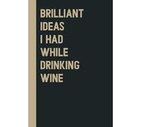 Brilliant Ideas I Had While Drinking wine: Perfect to the Office and Home | Gag Gift Idea for Coworkers | Birthday Gift for Friend| Blank 6"x 9" Black Cover
