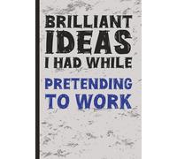 Brilliant Ideas I Had While Pretending To Work: A Journal for Professionals Who’ve Mastered the Art of Looking Busy