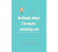 Brilliant Ideas I'll Never Actually Use: Funny notebook & journal gift for dreamers, procrastinators & sarcastic creatives